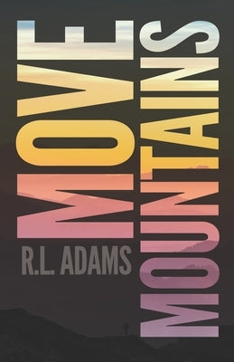 Move Mountains: How to Accomplish Anything in your Life with the Power of Positive Thinking by Adams, R. L.