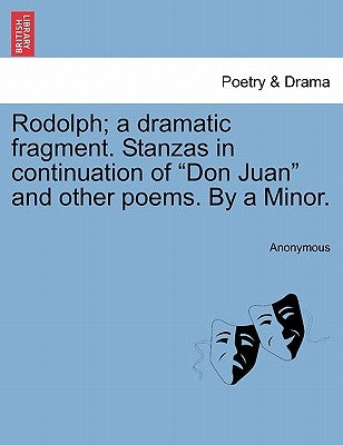 Rodolph; A Dramatic Fragment. Stanzas in Continuation of Don Juan and Other Poems. by a Minor. by Anonymous