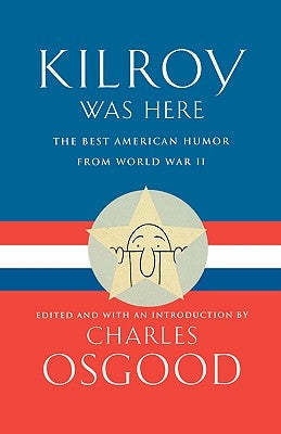 Kilroy Was Here: The Best American Humor from World War II by Osgood, Charles