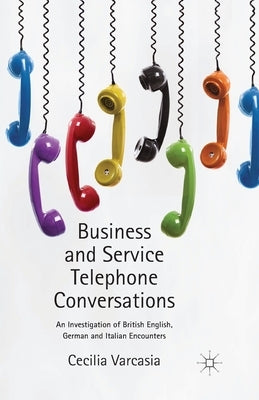 Business and Service Telephone Conversations: An Investigation of British English, German and Italian Encounters by Varcasia, Cecilia