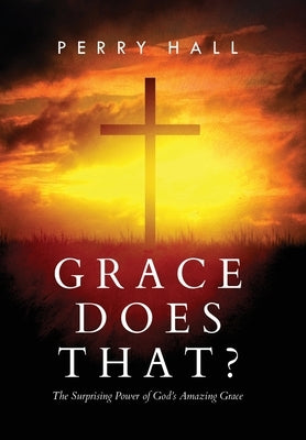 Grace Does That?: The Surprising Power of God's Amazing Grace by Hall, Perry
