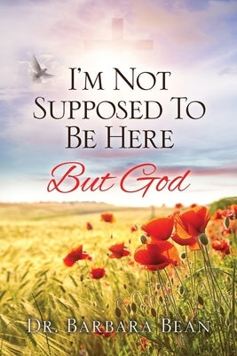 I'm Not Supposed To Be Here: But God by Bean, Barbara