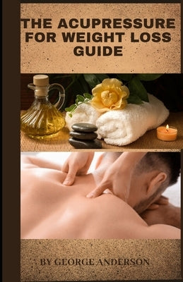 The Acupressure for Weight Loss Guide: Natural remedy guide for weight loss by Anderson, George