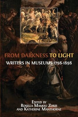From Darkness to Light: Writers in Museums 1798-1898 by Mamoli Zorzi, Rosella