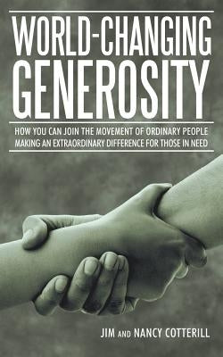 World-Changing Generosity: How You Can Join the Movement of Ordinary People Making an Extraordinary Difference for Those in Need by Cotterill, Jim and Nancy