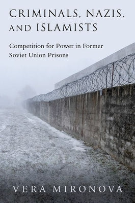 Criminals, Nazis, and Islamists: Competition for Power in Former Soviet Union Prisons by Mironova, Vera