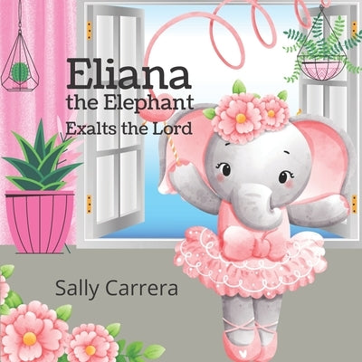 Eliana the Elephant: Exalts the Lord by Carrera, Sally