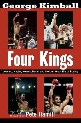 Four Kings: Leonard, Hagler, Hearns, Duran, and the Last Great Era of Boxing by Kimball, George