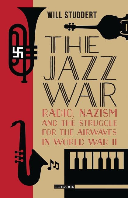 The Jazz War: Radio, Nazism and the Struggle for the Airwaves in World War II by Studdert, Will