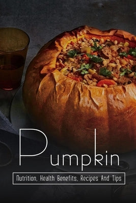 Pumpkin: Nutrition, Health Benefits, Recipes And Tips: Healthy And Delicious Recipes Using Pumpkin Puree by Vanscooter, Lonnie