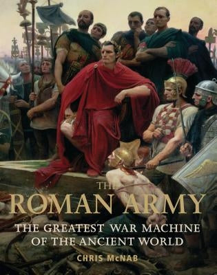The Roman Army: The Greatest War Machine of the Ancient World by McNab, Chris