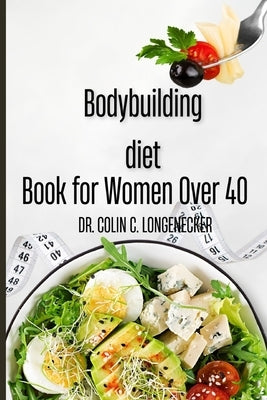 Bodybuilding diet book for women over 40: The Ultimate Guide to a Slim, Strong, and Healthy Body by Longenecker, Colin C.