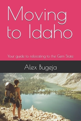 Moving to Idaho: Your guide to relocating to the Gem State by Bugeja, Alex