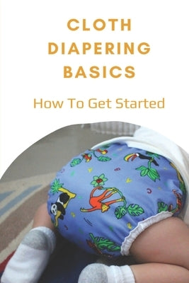 Cloth Diapering Basics: How To Get Started: How To Put On A Cloth Diaper by Norway, Vernon