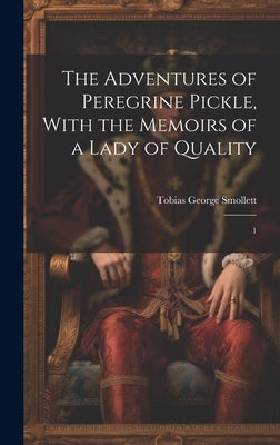 The Adventures of Peregrine Pickle, With the Memoirs of a Lady of Quality: 1 by Smollett, Tobias George