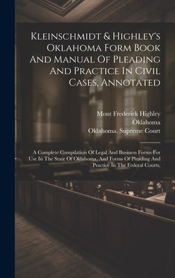 Kleinschmidt & Highley's Oklahoma Form Book And Manual Of Pleading And Practice In Civil Cases, Annotated: A Complete Compilation Of Legal And Busines by Kleinschmidt, Rudolph August