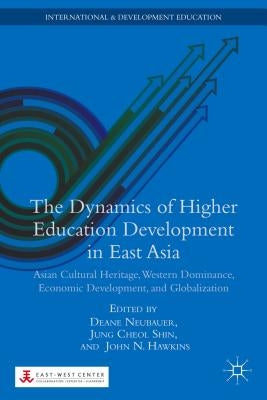 The Dynamics of Higher Education Development in East Asia: Asian Cultural Heritage, Western Dominance, Economic Development, and Globalization by Neubauer, D.