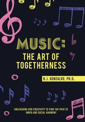 Music: the Art of Togetherness: Unleashing Our Creativity to Find the Path to Inner and Social Harmony by Gonzalvo, B. J.