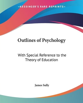 Outlines of Psychology: With Special Reference to the Theory of Education by Sully, James