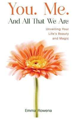 You. Me. And All That We Are: Unveiling Your Life's Beauty and Magic by Rowena, Emma