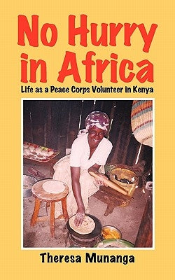 No Hurry in Africa: Life as a Peace Corps Volunteer in Kenya by Munanga, Theresa