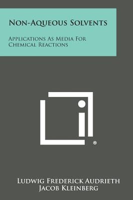 Non-Aqueous Solvents: Applications As Media For Chemical Reactions by Audrieth, Ludwig Frederick