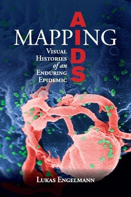 Mapping AIDS: Visual Histories of an Enduring Epidemic by Engelmann, Lukas