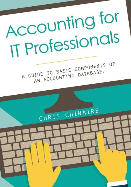 Accounting for IT Professionals: A guide to basic components of an accounting database by Chinaire, Chris