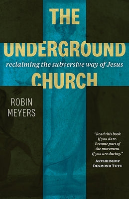 The Underground Church: Reclaiming the Subversive Way of Jesus by Meyers, Robin