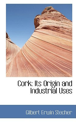 Cork: Its Origin and Industrial Uses by Stecher, Gilbert Erwin
