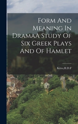 Form And Meaning In DramaA Study Of Six Greek Plays And Of Hamlet by Kitto, Hdf