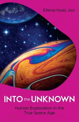Into the Unknown: Human Exploration in the True Space Age by Hyeji Joo, Ellena