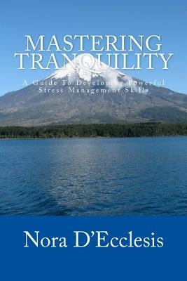 Mastering Tranquility: A Guide To Developing Powerful Stress Management Skills by D'Ecclesis, Nora