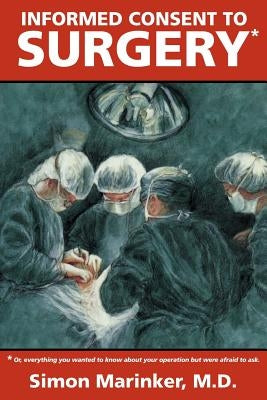 Informed Consent to Surgery: Everything You Wanted to Know about Your Operation But Were Afraid to Ask by Marinker, Simon
