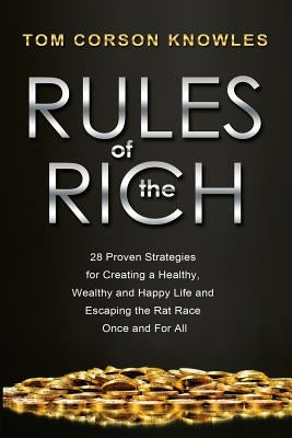Rules of The Rich: 28 Proven Strategies for Creating a Healthy, Wealthy and Happy Life and Escaping the Rat Race Once and For All by Corson-Knowles, Tom