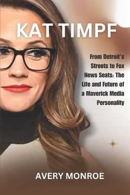 Kat Timpf: From Detroit's Streets to Fox News Seats: The Life and Future of a Maverick Media Personality by Monroe, Avery