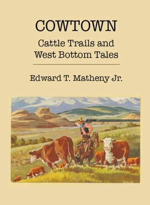 Cowtown: Cattle Trails and West Bottom Tales by Matheny, Edward T.