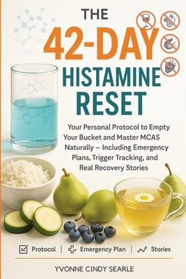 The 42-Day Histamine Reset: Your Personal Protocol to Empty Your Bucket and Master MCAS Naturally - Including Emergency Plans, Trigger Tracking, and R by Searle, Yvonne Cindy