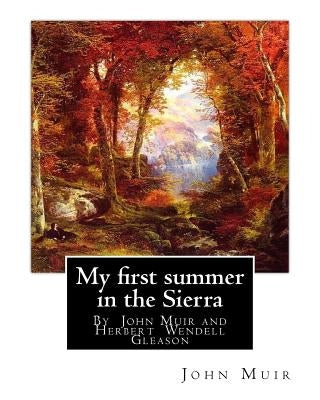 My first summer in the Sierra, By John Muir with illustrations By: Herbert W.(Wendell) Gleason (Born in Malden, Massachusetts on June 5, 1855 - Died, by Gleason, Herbert W.
