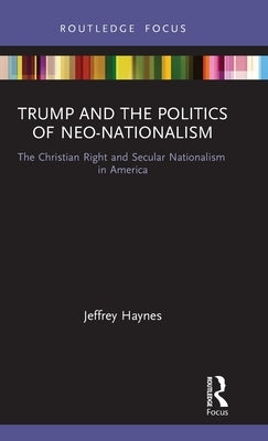 Trump and the Politics of Neo-Nationalism: The Christian Right and Secular Nationalism in America by Haynes, Jeffrey
