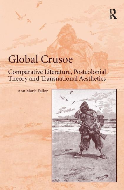 Global Crusoe: Comparative Literature, Postcolonial Theory and Transnational Aesthetics by Fallon, Ann Marie
