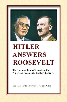Hitler Answers Roosevelt: The German Leader's Reply to the American President's Public Challenge by Weber, Mark