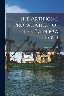 The Artificial Propagation of the Rainbow Trout by Seagle, George a.