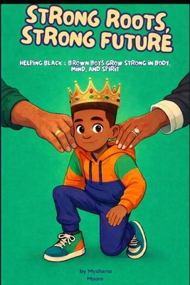 Strong Roots, Strong Future: Helping Black & Brown Boys Grow Strong in Body, Mind, and Spirit by Moore, Mysheria