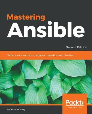 Mastering Ansible - Second Edition: Master the ins and outs of advanced operations with Ansible by Keating, Jesse