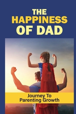 The Happiness Of Dad: Journey To Parenting Growth: Power Of Dad by Bretos, Arron