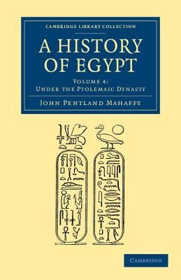 A History of Egypt: Volume 4, Under the Ptolemaic Dynasty by Mahaffy, John Pentland