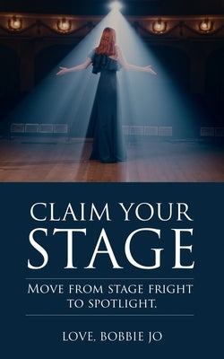 Claim Your Stage: Move from stage fright to spotlight. by Bobbie Jo, Love