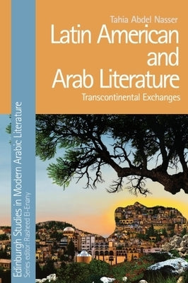 Latin American and Arab Literature: Transcontinental Exchanges by Nasser, Tahia Abdel