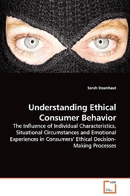 Understanding Ethical Consumer Behavior - The Influence of Individual Characteristics, Situational Circumstances and Emotional Experiences in Consumer by Steenhaut, Sarah